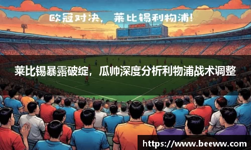 莱比锡暴露破绽，瓜帅深度分析利物浦战术调整