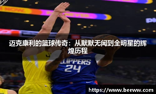 迈克康利的篮球传奇：从默默无闻到全明星的辉煌历程