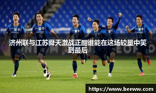 济州联与江苏舜天激战正酣谁能在这场较量中笑到最后