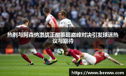 热刺与阿森纳激战正酣英超巅峰对决引发球迷热议与期待