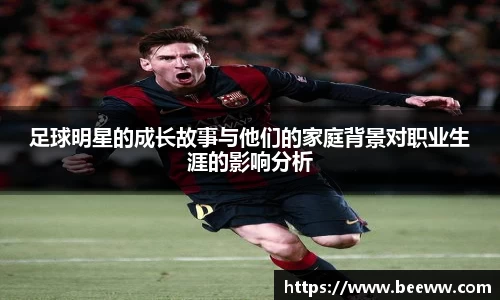 足球明星的成长故事与他们的家庭背景对职业生涯的影响分析